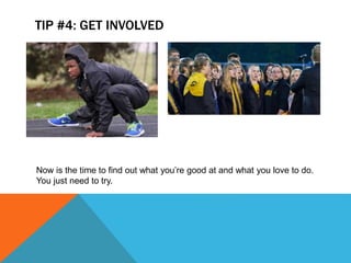 TIP #4: GET INVOLVED
Now is the time to find out what youre good at and what you love to do.
You just need to try.
 