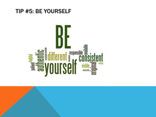 TIP #5: BE YOURSELF
 