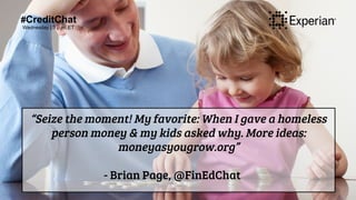 #CreditChat
Wednesday | 3 p.m. ET
“Seize the moment! My favorite: When I gave a homeless
person money & my kids asked why....