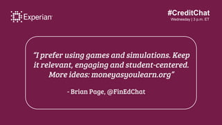 #CreditChat
Wednesday | 3 p.m. ET
“I prefer using games and simulations. Keep
it relevant, engaging and student-centered.
...