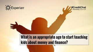What is an appropriate age to start teaching
kids about money and finance?
#CreditChat
Wednesday | 3 p.m. ET
 
