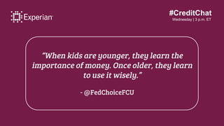 #CreditChat
Wednesday | 3 p.m. ET
“When kids are younger, they learn the
importance of money. Once older, they learn
to us...