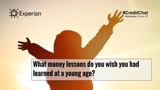 What money lessons do you wish you had
learned at a young age?
#CreditChat
Wednesday | 3 p.m. ET
 