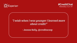 #CreditChat
Wednesday | 3 p.m. ET
“I wish when I was younger I learned more
about credit!”
- Jeanne Kelly, @creditscoop
 