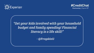 #CreditChat
Wednesday | 3 p.m. ET
“Get your kids involved with your household
budget and family spending! Financial
litera...
