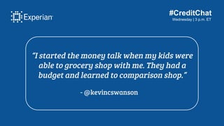 #CreditChat
Wednesday | 3 p.m. ET
“I started the money talk when my kids were
able to grocery shop with me. They had a
bud...