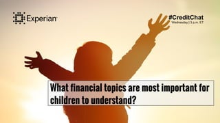 What financial topics are most important for
children to understand?
#CreditChat
Wednesday | 3 p.m. ET
 