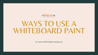 WAYS TO USE A
WHITEBOARD PAINT
by: www.ReMARKableCoating.com
 