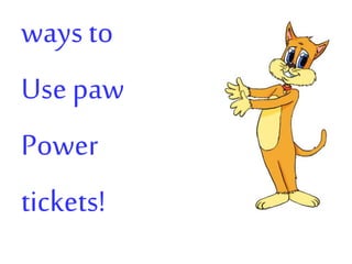 ways to
Use paw
Power
tickets!
 