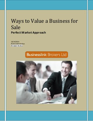 Ways to Value a Business for 
Sale 
Perfect Market Approach 
10/24/2014 
Businesslink Brokers 
Annabel Andros 
 