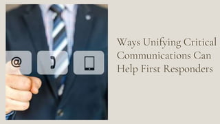 Ways Unifying Critical
Communications Can
Help First Responders
 