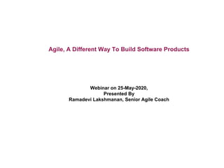 Agile, A Different Way To Build Software Products
Webinar on 25-May-2020,
Presented By
Ramadevi Lakshmanan, Senior Agile Coach
 