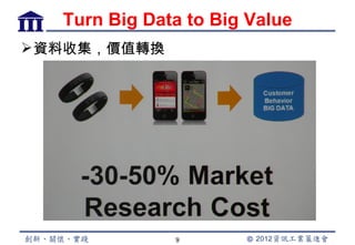 Turn Big Data to Big Value
 資料收集，價值轉換




               9
 