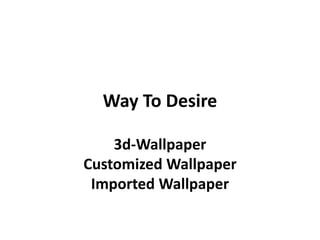 Way To Desire
3d-Wallpaper
Customized Wallpaper
Imported Wallpaper
 
