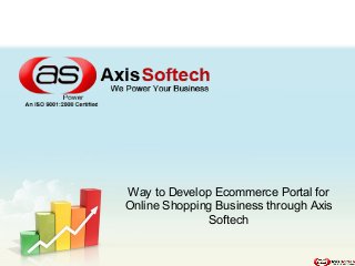 Way to Develop Ecommerce Portal for
Online Shopping Business through Axis
Softech

 