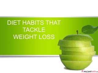 DIET HABITS THAT
TACKLE
WEIGHT LOSS

 