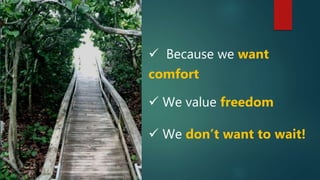  Because we want
comfort
 We value freedom
 We don’t want to wait!
 