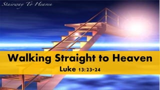 Walking Straight to Heaven
Luke 13:23-24
 