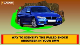 WAY TO IDENTIFY THE FAILED SHOCK
ABSORBER IN YOUR BMW
 