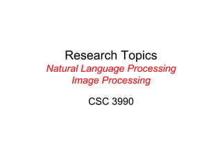 Research Topics
Natural Language Processing
Image Processing
CSC 3990
 