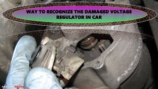 WAY TO RECOGNIZE THE DAMAGED VOLTAGE
REGULATOR IN CAR
 