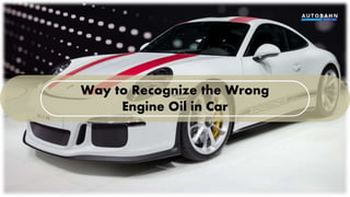 Way to Recognize the Wrong
Engine Oil in Car
 