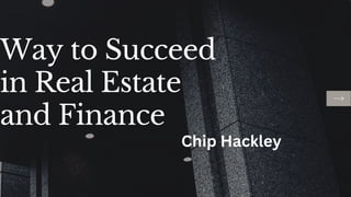 Way to Succeed
in Real Estate
and Finance
Chip Hackley
 