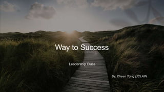 Way to Success
Leadership Class
By: Chean Toing (JC) AIN
 