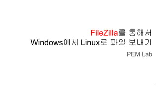 FileZilla를 통해서
Windows에서 Linux로 파일 보내기
PEM Lab
1
 