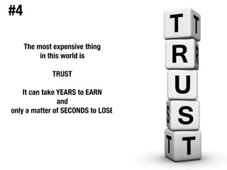 The most expensive thing  
in this world is  
 
TRUST
!
It can take YEARS to EARN  
and  
only a matter of SECONDS to LOSE
#4
 