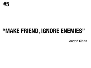 #5
“MAKE FRIEND, IGNORE ENEMIES”
Aus$n	
  Kleon
 