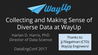 Collecting and Making Sense of
Diverse Data at WayUp
Harlan D. Harris, PhD
Director of Data Science
DataEngConf 2017
Thanks to:
JJ Fliegelman (CTO)
WayUp Engineers!
 