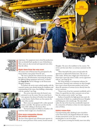 importance. For equipment most critical for production,
there are detailed back up plans in case of disturbances.
These cranes are also serviced and inspected more often
than the others.                                              Shanghai. The area is the wealthiest in the country. The
                                                              service unit has more than  contract customers in this
Right there from the very start                               region.
The service team of Konecranes has participated in the             “More than half of the cranes serviced under the
Vestas Xuzhou crane project from the start.                   agreement are delivered by Konecranes. The rest are
    “We want to ﬁnd the best solution for the customer        other makes. All the time a bigger part of the buyers of
from the start. All information concerning the project,       Konecranes cranes also want to make a service agreement
the diﬀerent lifting equipment and service, is shared,”       with us,” says Yang Qi An.
says Yang Qi An, Service Manager at the Konecranes                 The Vestas foundry is an important reference for
Shanghai company.                                             Konecranes. Potential crane customers are often brought
    “In Xuzhou, the service team worked together with the     here to get to know Konecranes products and to hear
customer’s project team already during the installation and   about the operation of contract service directly from the
commissioning of the cranes, thus building a relationship     service customers.
with the customer,” says Yang.                                     “Vestas is one of our key customers worldwide and in
         The service team also trains the factory’s own       China. It is good that our other customers can see here
     personnel to use the cranes. Not one crane has its       how the contract service works,” says Yang.
     own operator, but almost all workers have obtained            Xuzhou is located by the high-speed train track, the
     a crane license. Each of them can thus operate the       construction of which was completed between Shanghai
     crane when needed.                                       and Beijing just a few months ago. The train which
         Most cranes are equipped with a radio operated       makes the trip in ﬁve hours has considerably improved
     remote controller. The operator can then use the         the connections of Xuzhou to these two most important
     crane while walking on the factory ﬂoor.                 cities of China.
         The heaviest load to be lifted at a foundry is the
mold box which weighs over a hundred tons.                    Safety comes ﬁrst
                                                              Uncompromising safety thinking is seen everywhere
Ever more companies choose                                    at the Vestas factory. Jan Nygaard informs the visitors
the service agreement                                         of safety instructions at the very start, for example, the
The East China regional unit of Konecranes operates in        meeting place in case of an alarm.
the six eastern provinces of the country, located around          Every person accessing the foundry must wear safety
 