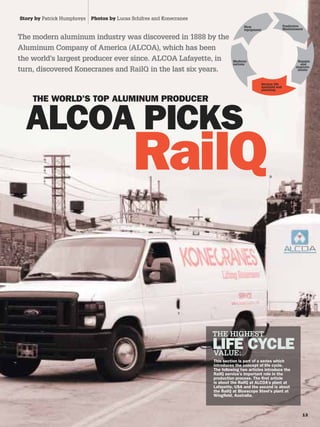 Story by Patrick Humphreys   Photos by Lucas Schifres and Konecranes
                                                                                 New                        Predictive
                                                                                 equipment                  Maintenance

The modern aluminum industry was discovered in 1888 by the
Aluminum Company of America (ALCOA), which has been
the world’s largest producer ever since. ALCOA Lafayette, in               Moderni-                                 Repairs
                                                                           zations                                   and
                                                                                                                   improve-
turn, discovered Konecranes and RailQ in the last six years.                                                        ments



                                                                                             Service life
                                                                                             analyses and
                                                                                             planning




                                                                       THE HIGHEST

                                                                       VALUE:
 