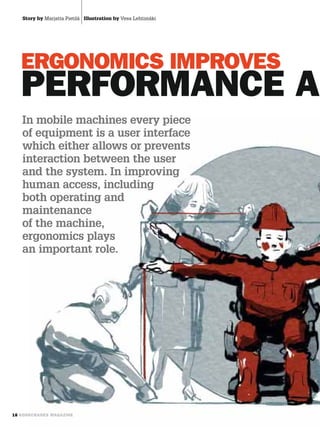 Story by Marjatta Pietilä Illustration by Vesa Lehtimäki




In mobile machines every piece
of equipment is a user interface
which either allows or prevents
interaction between the user
and the system. In improving
human access, including
both operating and
maintenance
of the machine,
ergonomics plays
an important role.
 
