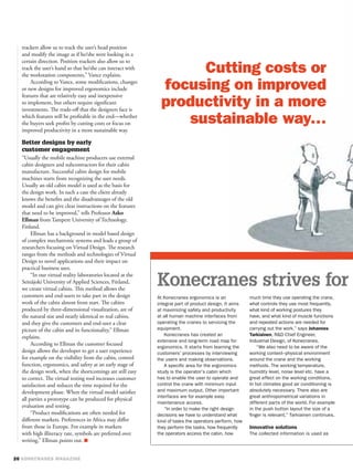 trackers allow us to track the user’s head position
and modify the image as if he/she were looking in a
certain direction. Position trackers also allow us to
track the user’s hand so that he/she can interact with
the workstation components,” Vance explains.
    According to Vance, some modiﬁcations, changes
or new designs for improved ergonomics include
features that are relatively easy and inexpensive
to implement, but others require signiﬁcant
investments. The trade-oﬀ that the designers face is
which features will be proﬁtable in the end—whether
the buyers seek proﬁts by cutting costs or focus on
improved productivity in a more sustainable way.

Better designs by early
customer engagement
“Usually the mobile machine producers use external
cabin designers and subcontractors for their cabin
manufacture. Successful cabin design for mobile
machines starts from recognizing the user needs.
Usually an old cabin model is used as the basis for
the design work. In such a case the client already
knows the beneﬁts and the disadvantages of the old
model and can give clear instructions on the features
that need to be improved,” tells Professor Asko
Ellman from Tampere University of Technology,
Finland.
     Ellman has a background in model based design
of complex mechatronic systems and leads a group of
researchers focusing on Virtual Design. The research
ranges from the methods and technologies of Virtual
Design to novel applications and their impact on
practical business uses.

                                                           Konecranes strives for
     “In our virtual reality laboratories located at the
Seinäjoki University of Applied Sciences, Finland,
we create virtual cabins. This method allows the
customers and end-users to take part in the design
work of the cabin almost from start. The cabins
produced by three-dimensional visualization, are of
the natural size and nearly identical to real cabins,
and they give the customers and end-user a clear
picture of the cabin and its functionality,” Ellman
explains.
     According to Ellman the customer focused
design allows the developer to get a user experience
for example on the visibility from the cabin, control
function, ergonomics, and safety at an early stage of
the design work, when the shortcomings are still easy
to correct. The virtual testing tool increases customer
satisfaction and reduces the time required for the
development phase. When the virtual model satisﬁes
all parties a prototype can be produced for physical
evaluation and testing.
     “Product modiﬁcations are often needed for
diﬀerent markets. Preferences in Africa may diﬀer
from those in Europe. For example in markets
with high illiteracy rate, symbols are preferred over
writing,” Ellman points out.
 