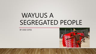 WAYUUS A
SEGREGATED PEOPLE
BY JOSE COTES
 