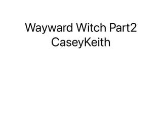 Wayward Witch Part2
CaseyKeith
 