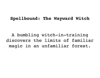 Spellbound: The Wayward Witch
A bumbling witch-in-training
discovers the limits of familiar
magic in an unfamiliar forest.
 