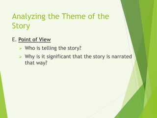 Analyzing the Theme of the
Story
E. Point of View
 Who is telling the story?
 Why is it significant that the story is narrated
that way?
 