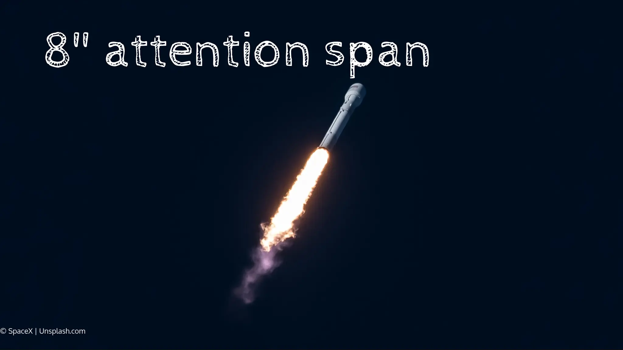 © SpaceX | Unsplash.com
8" attention span
 