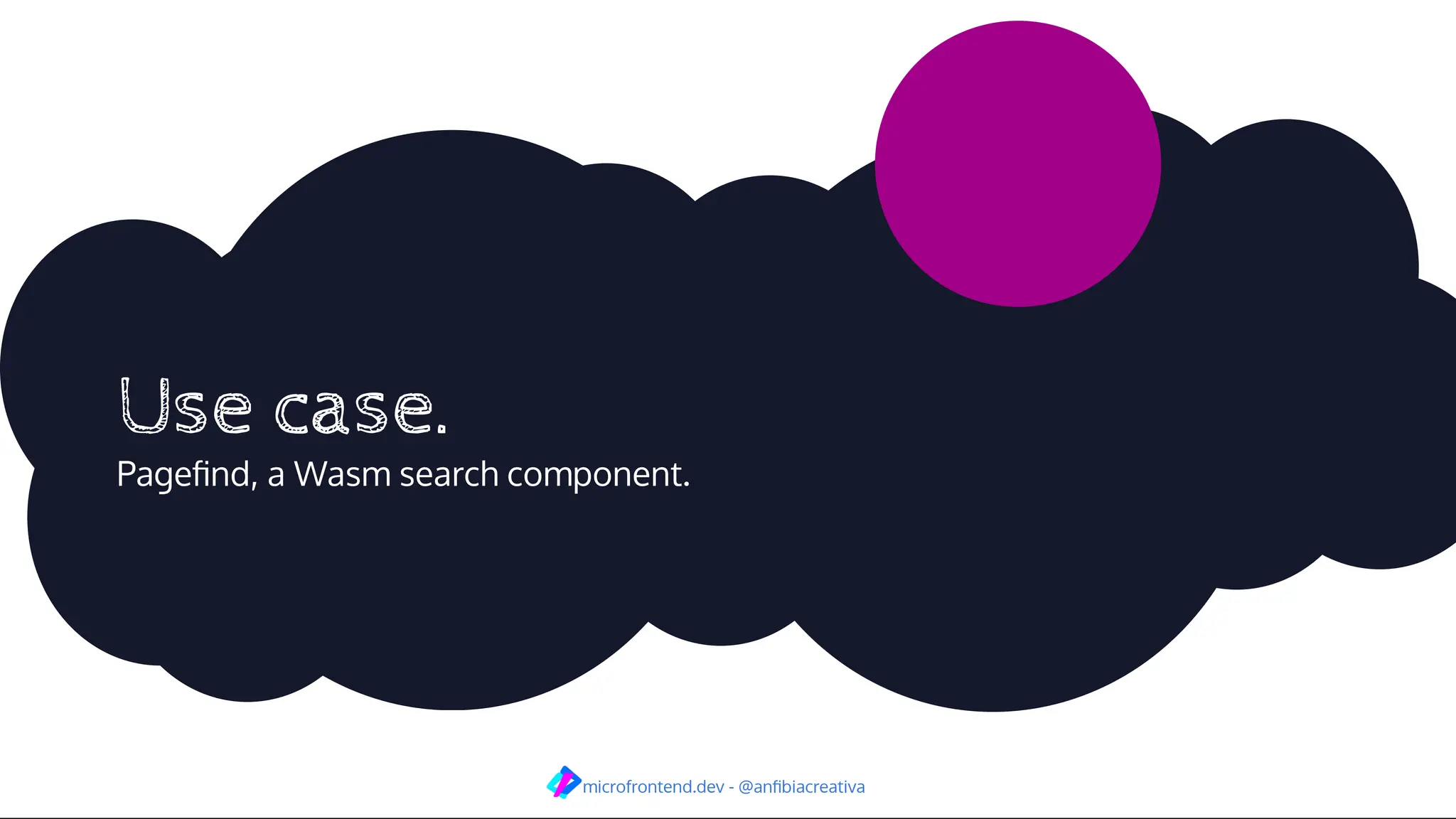 Use case.
Pageﬁnd, a Wasm search component.
microfrontend.dev - @anﬁbiacreativa
 