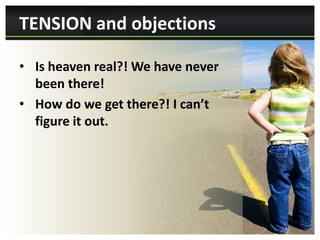 TENSION and objections

• Is heaven real?! We have never
  been there!
• How do we get there?! I can’t
  figure it out.
 