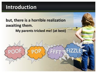 Introduction

but, there is a horrible realization
awaiting them.
     My parents tricked me! (at best)
 