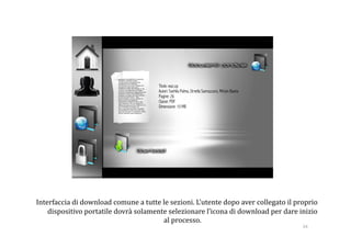 Interfaccia di download comune a tutte le sezioni. L’utente dopo aver collegato il proprio 
    dispositivo portatile dovrà solamente selezionare l’icona di download per dare inizio 
                                        al processo.  
                                                                                     34 
 