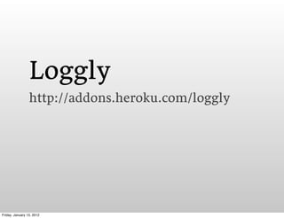 Loggly
                 http://addons.heroku.com/loggly




Friday, January 13, 2012
 