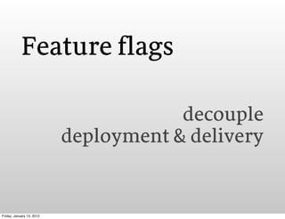 Feature flags

                                       decouple
                           deployment & delivery


Friday, ...
