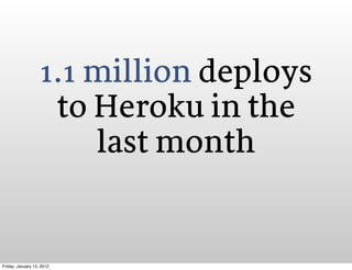1.1 million deploys
                    to Heroku in the
                       last month


Friday, January 13, 2012
 