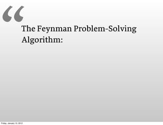 “                     The Feynman Problem-Solving
                      Algorithm:




Friday, January 13, 2012
 
