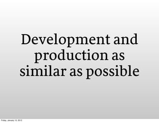 Development and
                       production as
                     similar as possible


Friday, January 13, 2012
 